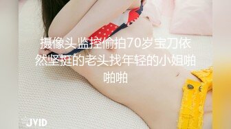 摄像头监控偷拍70岁宝刀依然坚挺的老头找年轻的小姐啪啪啪