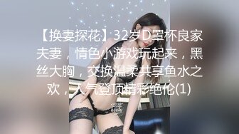 【换妻探花】32岁D罩杯良家夫妻，情色小游戏玩起来，黑丝大胸，交换温柔共享鱼水之欢，人气登顶精彩绝伦(1)