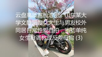 云盘高质露脸泄密，山东某大学文静眼镜女大生与男友校外同居日常性爱自拍，当初单纯女生被调教成反差母狗 (3)