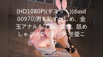 (HD1080P)(ダスッ！)(dasd00970)男を恥ずかしめ、金玉アナルも丁寧に愛撫。舐めしゃぶペロリビッチ 冬愛ことね