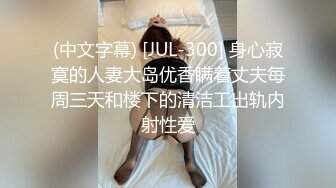 (中文字幕) [JUL-300] 身心寂寞的人妻大岛优香瞒着丈夫每周三天和楼下的清洁工出轨内射性爱