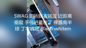 SWAG 厕所脱衣挑逗 近距离偷窥 手伸进蕾丝丁 裸露南半球 丁字裤屁 Blacknwhitem