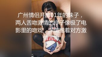 广州情侣开房01年的妹子，两人舌吻激情的样子像极了电影里的吻戏，深情抱着对方激情舌吻