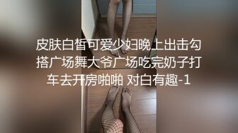 皮肤白皙可爱少妇晚上出击勾搭广场舞大爷广场吃完奶子打车去开房啪啪 对白有趣-1