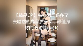 【精品CP】高档酒吧喝多了去嘘嘘的高品质美女，颜值身材的绝对佳作 (1)