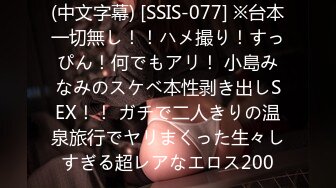 (中文字幕) [SSIS-077] ※台本一切無し！！ハメ撮り！すっぴん！何でもアリ！ 小島みなみのスケベ本性剥き出しSEX！！ ガチで二人きりの温泉旅行でヤリまくった生々しすぎる超レアなエロス200