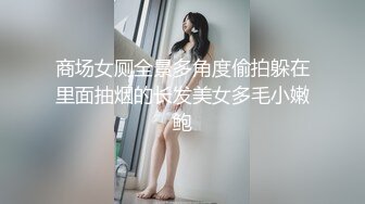 商场女厕全景多角度偷拍躲在里面抽烟的长发美女多毛小嫩鲍