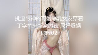 挑逗眼神的可爱爆乳女友穿着丁字裤来新家过夜 只好爆操伺候02