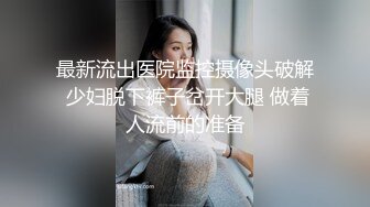 最新流出医院监控摄像头破解 少妇脱下裤子岔开大腿 做着人流前的准备