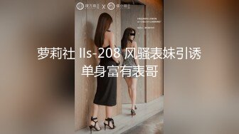 萝莉社 lls-208 风骚表妹引诱单身富有表哥