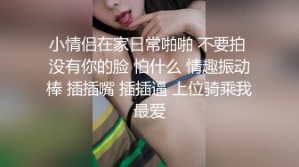 小情侣在家日常啪啪 不要拍 没有你的脸 怕什么 情趣振动棒 插插嘴 插插逼 上位骑乘我最爱