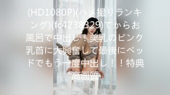 (HD1080P)(ハメ撮りランキング)(fc4238329)てからお風呂で中出し！美乳のピンク乳首に大興奮して最後にベッドでもう一度中出し！！特典高画質