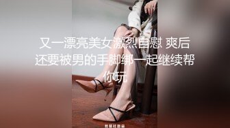 又一漂亮美女激烈自慰 爽后还要被男的手脚绑一起继续帮你玩