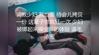 调教少妇 我也要 待会儿拷贝一份 这辈子也疯狂一次 少妇被绑起来操全新的体验 逼毛浓密