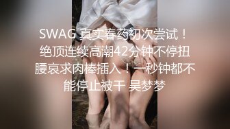 SWAG 真实春药初次尝试！绝顶连续高潮42分钟不停扭腰哀求肉棒插入！一秒钟都不能停止被干 吴梦梦