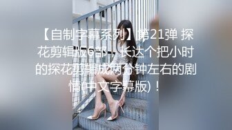 【自制字幕系列】第21弹 探花剪辑版6部，长达个把小时的探花剪辑成两分钟左右的剧情(中文字幕版)！