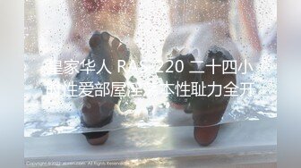 皇家华人 RAS-220 二十四小时性爱部屋淫荡本性耻力全开