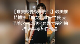 【唯美做爱战斗情侣】最美推特博主『仙女』唯美性爱 无毛美穴主动迎合套弄大屌的抽插 各种姿势日常操