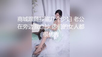 商城跟随抄底几个少妇 老公在旁边我也抄 你们的女人都很优秀