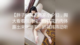 【胖子探花】良家小少妇，胸大看着很清纯，白花花的肉体露出来就想干，娇喘阵阵动听