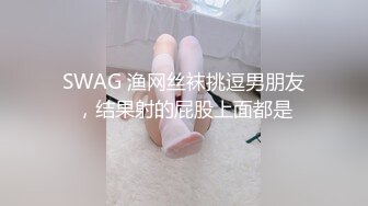 SWAG 渔网丝袜挑逗男朋友，结果射的屁股上面都是