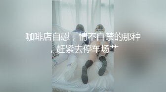 咖啡店自慰，情不自禁的那种，赶紧去停车场艹