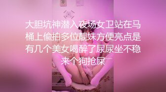 大胆坑神潜入夜场女卫站在马桶上偸拍多位靓妹方便亮点是有几个美女喝醉了尿尿坐不稳来个狗抢屎