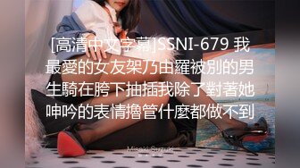 [高清中文字幕]SSNI-679 我最愛的女友架乃由羅被別的男生騎在胯下抽插我除了對著她呻吟的表情擼管什麼都做不到