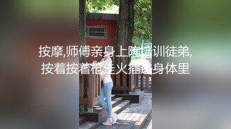 按摩,师傅亲身上阵培训徒弟,按着按着枪走火插进身体里