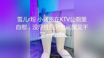 雪儿r粉 小骚货在KTV公厕里自慰，没尽性回到包间里又干了一炮(2)