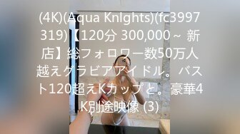 (4K)(Aqua Knlghts)(fc3997319)【120分 300,000～ 新店】総フォロワー数50万人越えグラビアアイドル。バスト120超えKカップと。豪華4K別途映像 (3)