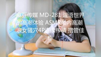 麻豆传媒 MD-281 淫语世界的高潮体验 ASMR颅内高潮 浪女骚穴4P连续榨精 撸管佳作