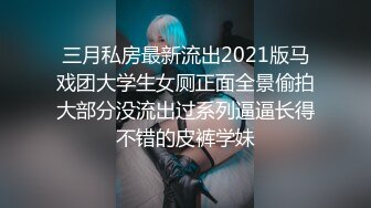 三月私房最新流出2021版马戏团大学生女厕正面全景偷拍大部分没流出过系列逼逼长得不错的皮裤学妹