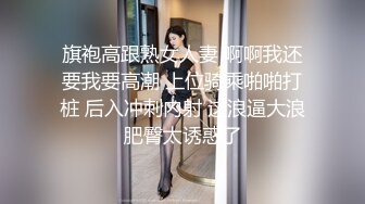 旗袍高跟熟女人妻 啊啊我还要我要高潮 上位骑乘啪啪打桩 后入冲刺内射 这浪逼大浪肥臀太诱惑了