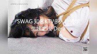 SWAG 知名KTV多人性爱学生妹之夜 Dora