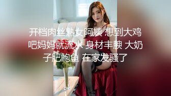 开档肉丝熟女阿姨 想到大鸡吧妈妈就流水 身材丰腴 大奶子肥鲍鱼 在家发骚了