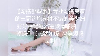 〖勾搭那些事〗专业勾搭良家的三哥约炮身材不错的美少妇好好画鸳鸯浴室激情啪啪 一顿操作啪啪猛如虎  高清源码录制