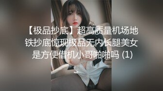 【极品抄底】超高质量机场地铁抄底惊现极品无内长腿美女 是方便借机小哥啪啪吗 (1)