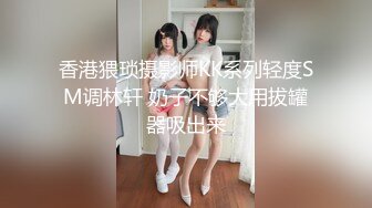 香港猥琐摄影师KK系列轻度SM调林轩 奶子不够大用拔罐器吸出来