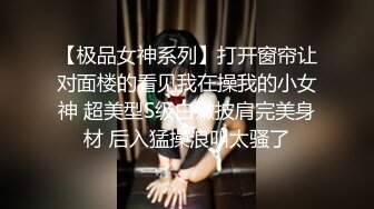 【极品女神系列】打开窗帘让对面楼的看见我在操我的小女神 超美型S级白嫩披肩完美身材 后入猛操浪叫太骚了