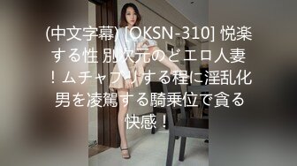 (中文字幕) [OKSN-310] 悦楽する性 別次元のどエロ人妻！ムチャブリする程に淫乱化 男を凌駕する騎乗位で貪る快感！