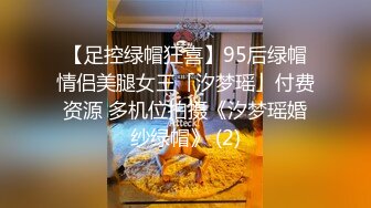 【足控绿帽狂喜】95后绿帽情侣美腿女王「汐梦瑶」付费资源 多机位拍摄《汐梦瑶婚纱绿帽》 (2)