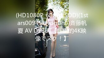 (HD1080P_60fps)(SOD)(1stars00945.qvdgslh0)斉藤帆夏 AV DEBUT【圧倒的4K映像でヌク！】