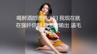 喝醉酒的漂亮少妇 我现在就在强奸你啊 被无套输出 逼毛浓密