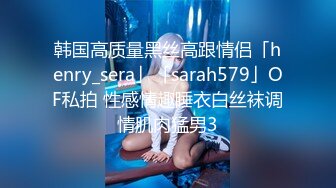 韩国高质量黑丝高跟情侣「henry_sera」「sarah579」OF私拍 性感情趣睡衣白丝袜调情肌肉猛男3