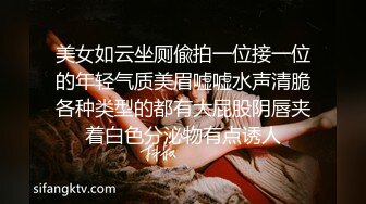 美女如云坐厕偸拍一位接一位的年轻气质美眉嘘嘘水声清脆各种类型的都有大屁股阴唇夹着白色分泌物有点诱人