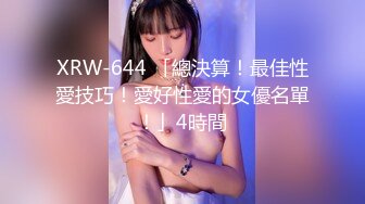 XRW-644 「總決算！最佳性愛技巧！愛好性愛的女優名單！」4時間