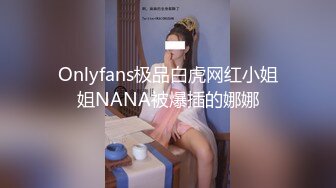 Onlyfans极品白虎网红小姐姐NANA被爆插的娜娜