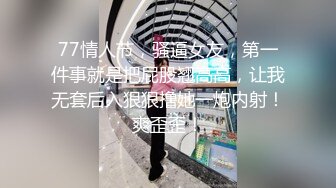 77情人节，骚逼女友，第一件事就是把屁股翘高高，让我无套后入狠狠撸她一炮内射！爽歪歪！