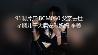 91制片厂 BCM050 父亲去世孝顺儿子大屌安慰妈妈 李蓉蓉